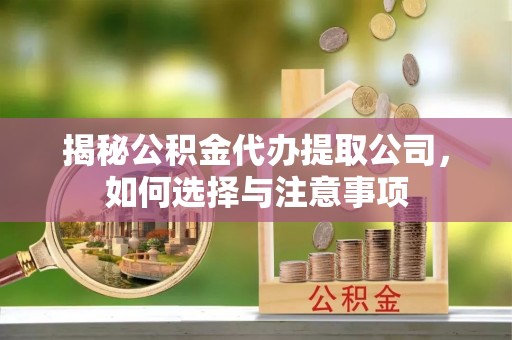 定海揭秘公积金代办提取公司，如何选择与注意事项