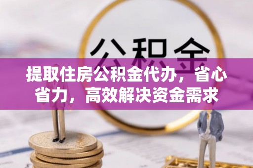 定海提取住房公积金代办，省心省力，高效解决资金需求