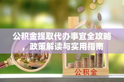 定海公积金提取代办事宜全攻略，政策解读与实用指南