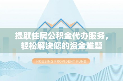 定海提取住房公积金代办服务，轻松解决您的资金难题