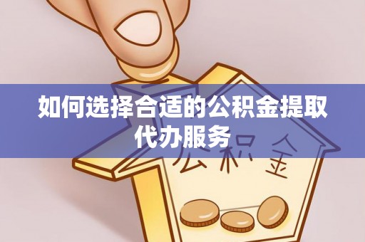 定海如何选择合适的公积金提取代办服务