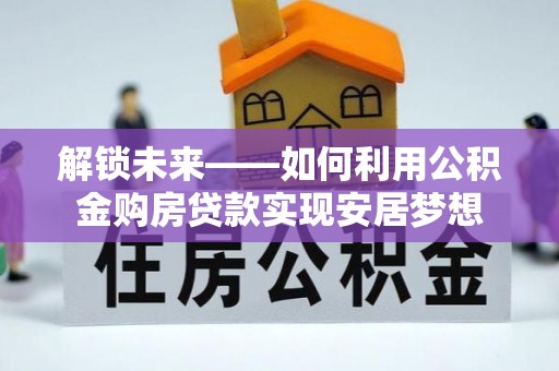 定海解锁未来——如何利用公积金购房贷款实现安居梦想