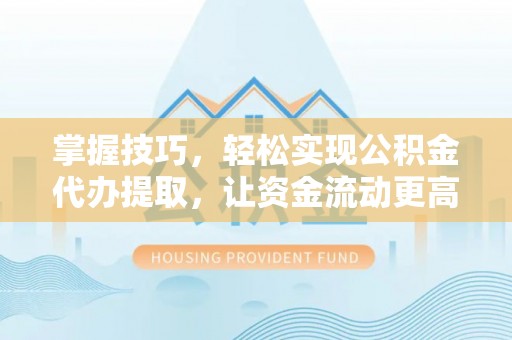 定海掌握技巧，轻松实现公积金代办提取，让资金流动更高效