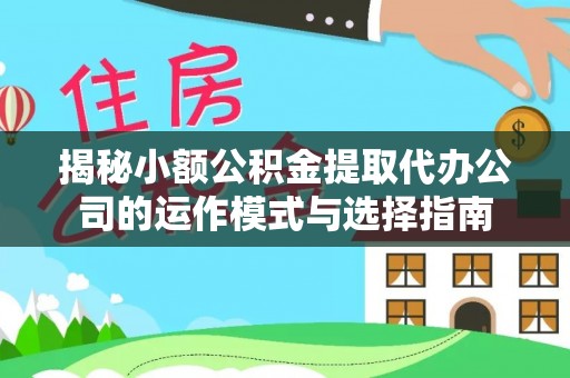 定海揭秘小额公积金提取代办公司的运作模式与选择指南