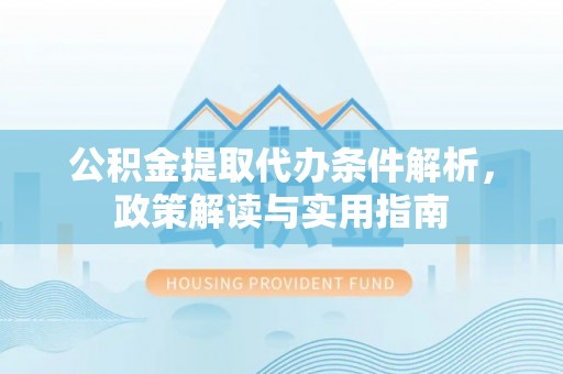 定海公积金提取代办条件解析，政策解读与实用指南
