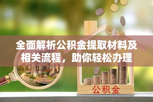 定海全面解析公积金提取材料及相关流程，助你轻松办理