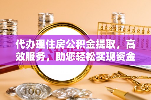 定海代办理住房公积金提取，高效服务，助您轻松实现资金流转