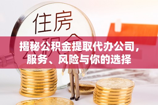 定海揭秘公积金提取代办公司，服务、风险与你的选择