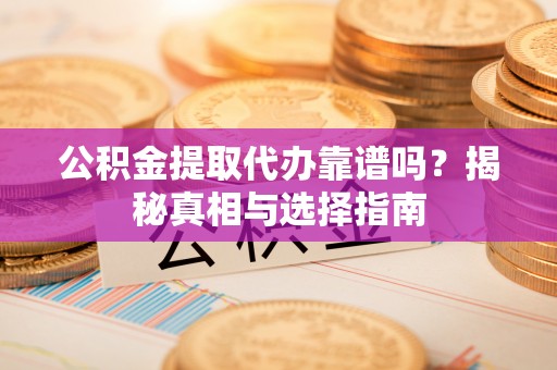 定海公积金提取代办靠谱吗？揭秘真相与选择指南