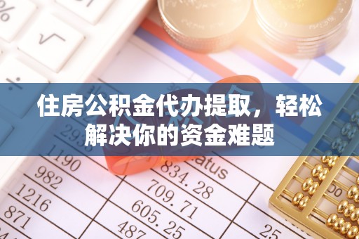 定海住房公积金代办提取，轻松解决你的资金难题