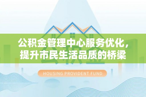 定海公积金管理中心服务优化，提升市民生活品质的桥梁