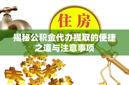 定海揭秘公积金代办提取的便捷之道与注意事项