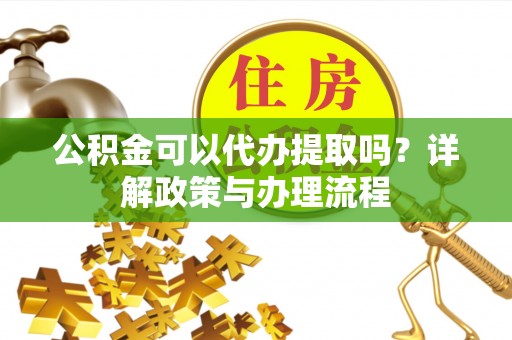 定海公积金可以代办提取吗？详解政策与办理流程
