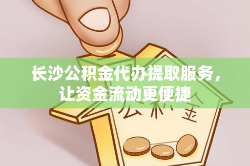定海长沙公积金代办提取服务，让资金流动更便捷