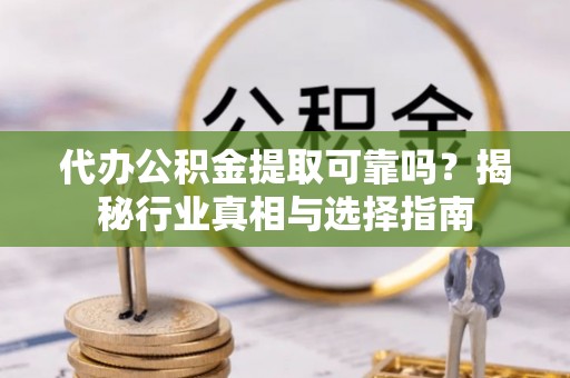 定海代办公积金提取可靠吗？揭秘行业真相与选择指南