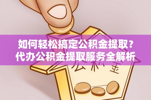 定海如何轻松搞定公积金提取？代办公积金提取服务全解析