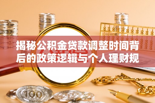 定海揭秘公积金贷款调整时间背后的政策逻辑与个人理财规划