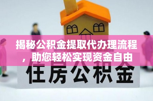 定海揭秘公积金提取代办理流程，助您轻松实现资金自由
