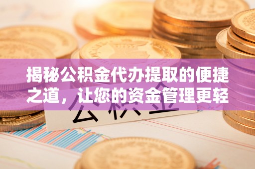 定海揭秘公积金代办提取的便捷之道，让您的资金管理更轻松