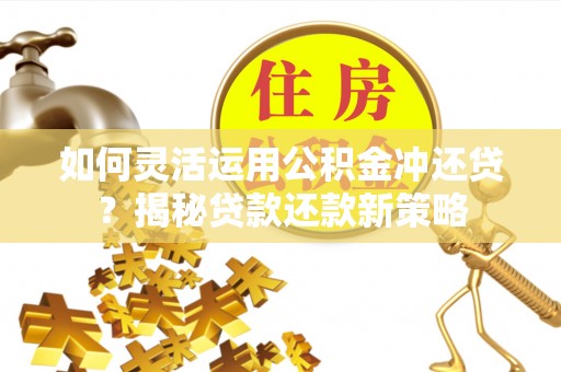 定海如何灵活运用公积金冲还贷？揭秘贷款还款新策略