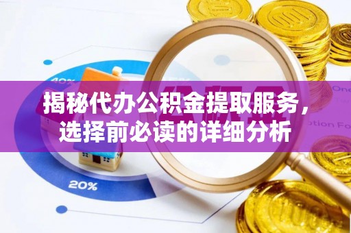 定海揭秘代办公积金提取服务，选择前必读的详细分析
