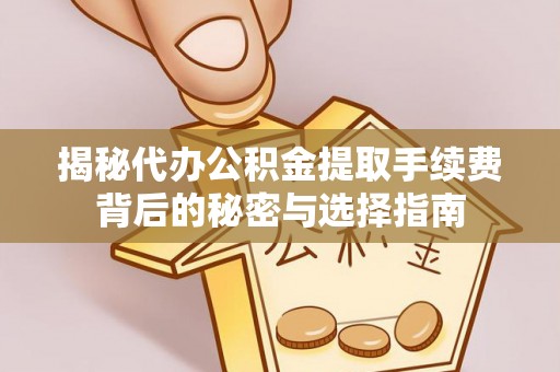 定海揭秘代办公积金提取手续费背后的秘密与选择指南
