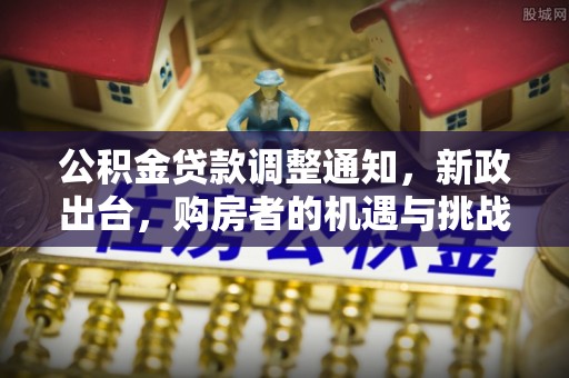 定海公积金贷款调整通知，新政出台，购房者的机遇与挑战