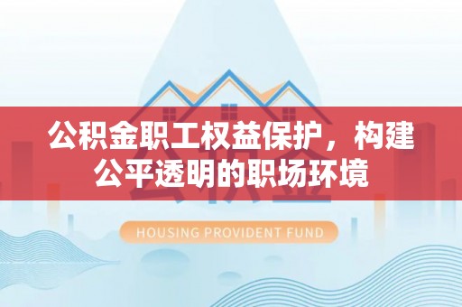 定海公积金职工权益保护，构建公平透明的职场环境