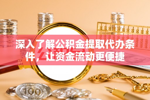 定海深入了解公积金提取代办条件，让资金流动更便捷
