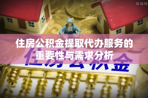 定海住房公积金提取代办服务的重要性与需求分析