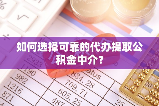 定海如何选择可靠的代办提取公积金中介？