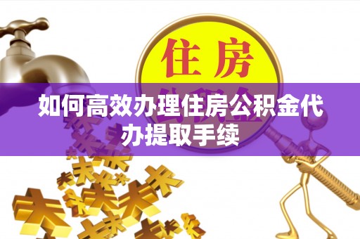 定海如何高效办理住房公积金代办提取手续