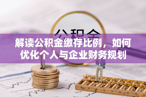 定海解读公积金缴存比例，如何优化个人与企业财务规划