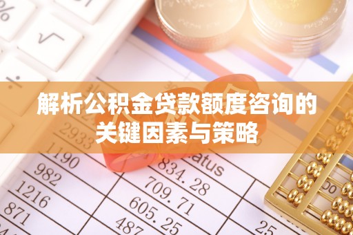 定海解析公积金贷款额度咨询的关键因素与策略