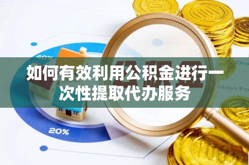 定海如何有效利用公积金进行一次性提取代办服务