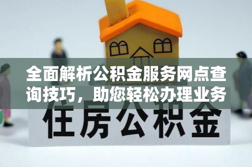 定海全面解析公积金服务网点查询技巧，助您轻松办理业务