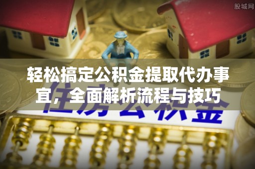 定海轻松搞定公积金提取代办事宜，全面解析流程与技巧
