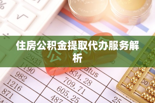 定海住房公积金提取代办服务解析
