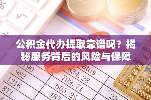 定海公积金代办提取靠谱吗？揭秘服务背后的风险与保障