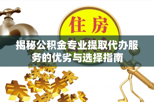 定海揭秘公积金专业提取代办服务的优劣与选择指南
