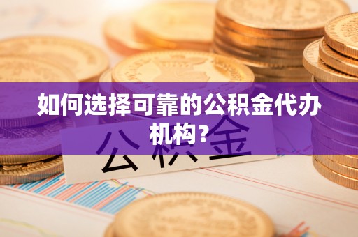 定海如何选择可靠的公积金代办机构？