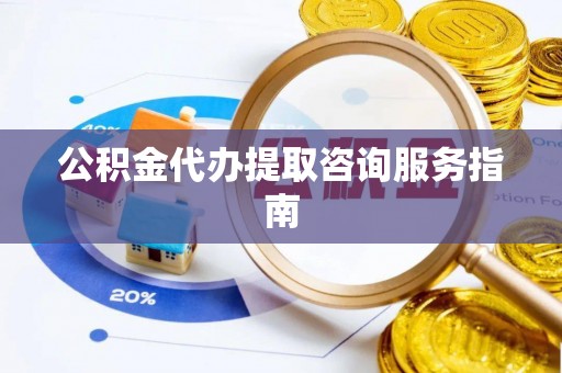 定海公积金代办提取咨询服务指南