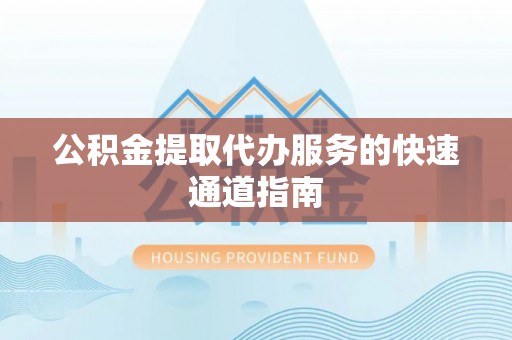 定海公积金提取代办服务的快速通道指南