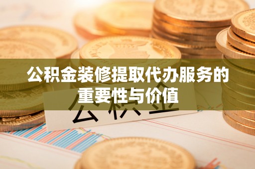 定海公积金装修提取代办服务的重要性与价值