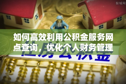 定海如何高效利用公积金服务网点查询，优化个人财务管理