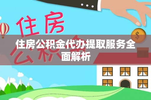定海住房公积金代办提取服务全面解析