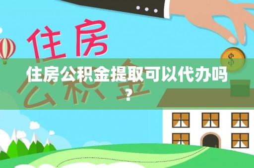 定海住房公积金提取可以代办吗？