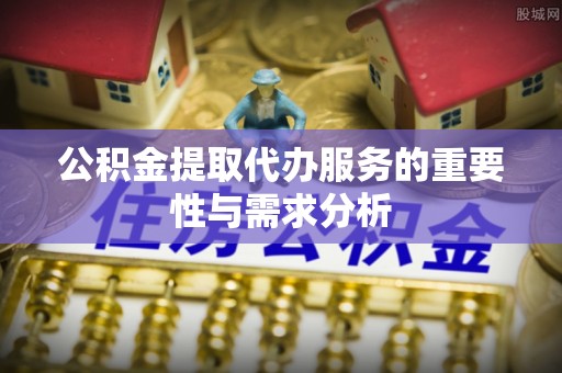 定海公积金提取代办服务的重要性与需求分析
