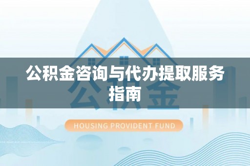 定海公积金咨询与代办提取服务指南