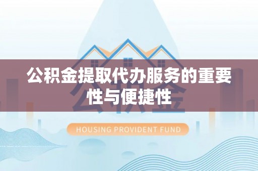 定海公积金提取代办服务的重要性与便捷性